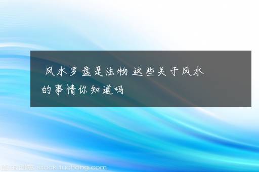 风水罗盘是法物 这些关于风水的事情你知道吗