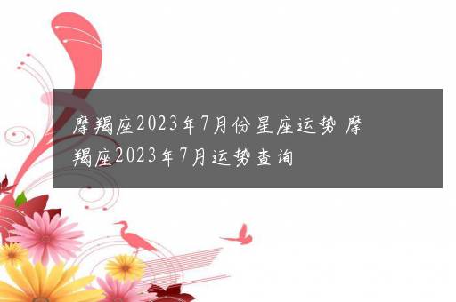 摩羯座2023年7月份星座运势 摩羯座2023年7月运势查询