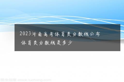 2023河南高考体育类分数线公布 体育类分数线是多少