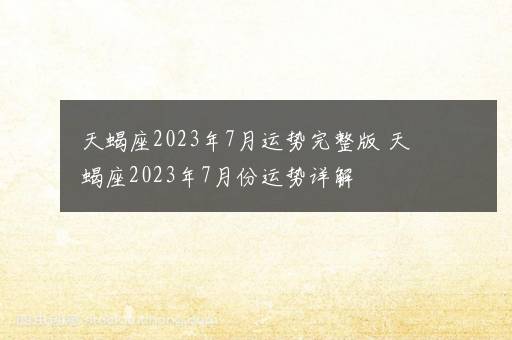 天蝎座2023年7月运势完整版 天蝎座2023年7月份运势详解