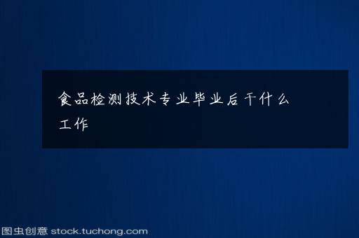 食品检测技术专业毕业后干什么工作