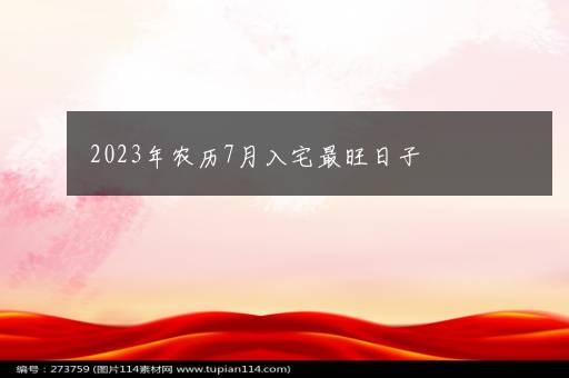 2023年农历7月入宅最旺日子