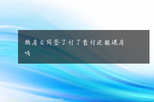 购房合同签了付了首付还能退房吗