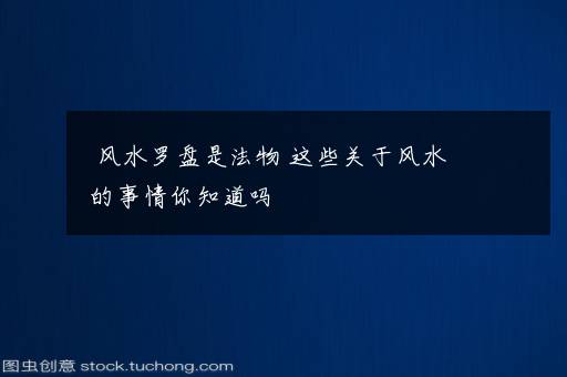 风水罗盘是法物 这些关于风水的事情你知道吗