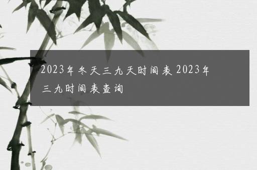 2023年冬天三九天时间表 2023年三九时间表查询