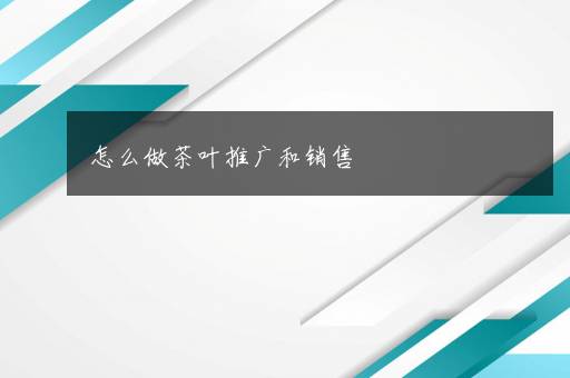 怎么做茶叶推广和销售