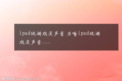 ipad玩游戏没声音 为啥ipad玩游戏没声音