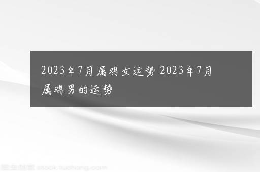 2023年7月属鸡女运势 2023年7月属鸡男的运势