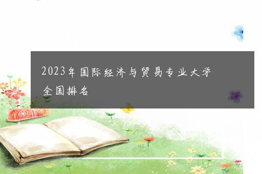 2023年国际经济与贸易专业大学全国排名