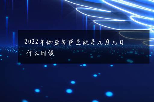 2022年伽蓝菩萨圣诞是几月几日 什么时候