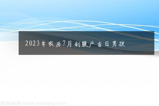 2023年农历7月剖腹产吉日男孩