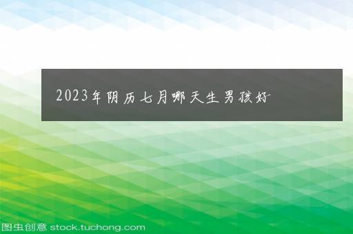 2023年阴历七月哪天生男孩好