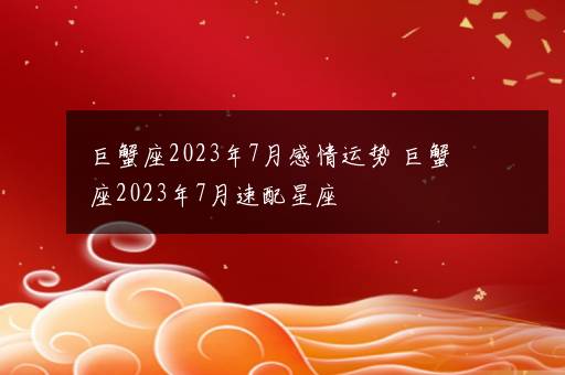 巨蟹座2023年7月感情运势 巨蟹座2023年7月速配星座