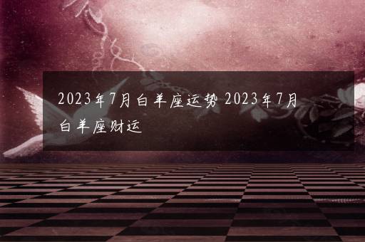 2023年7月白羊座运势 2023年7月白羊座财运