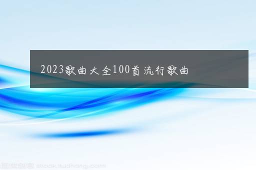 2023歌曲大全100首流行歌曲