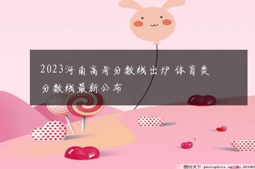 2023河南高考分数线出炉 体育类分数线最新公布