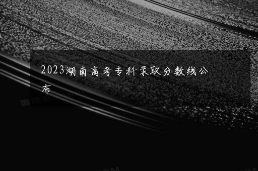 2023湖南高考专科录取分数线公布