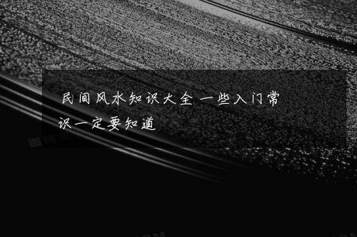 民间风水知识大全 一些入门常识一定要知道