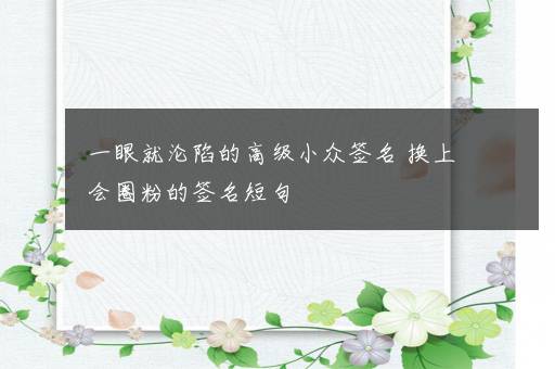 一眼就沦陷的高级小众签名 换上会圈粉的签名短句