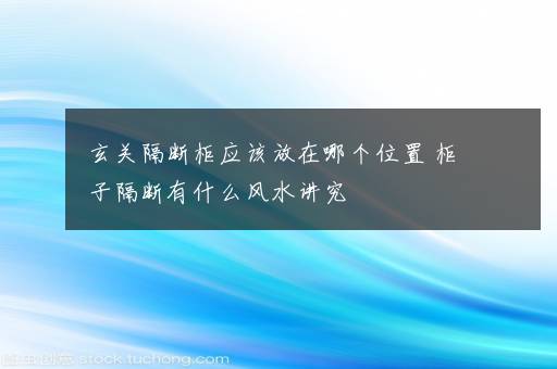 玄关隔断柜应该放在哪个位置 柜子隔断有什么风水讲究