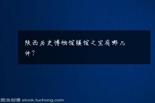 陕西历史博物馆镇馆之宝有哪几件?