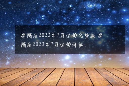 摩羯座2023年7月运势完整版 摩羯座2023年7月运势详解