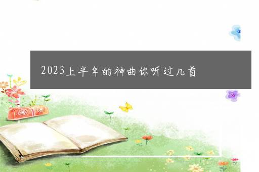 2023上半年的神曲你听过几首