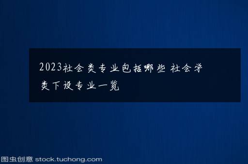 2023社会类专业包括哪些 社会学类下设专业一览