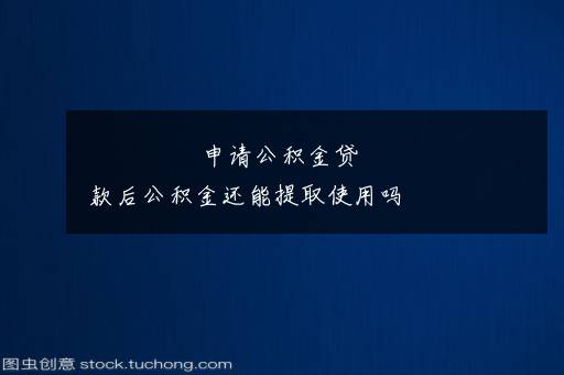 申请公积金贷款后公积金还能提取使用吗