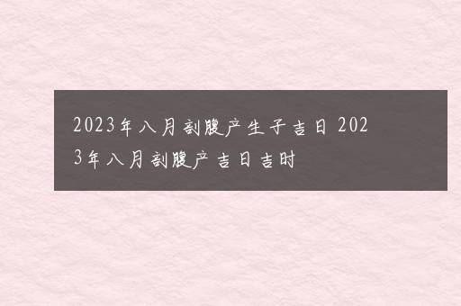 2023年八月剖腹产生子吉日 2023年八月剖腹产吉日吉时