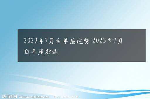 2023年7月白羊座运势 2023年7月白羊座财运