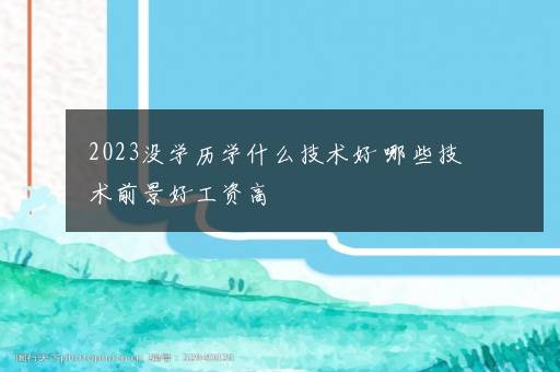 2023没学历学什么技术好 哪些技术前景好工资高