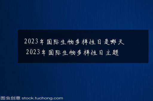 2023年国际生物多样性日是哪天 2023年国际生物多样性日主题