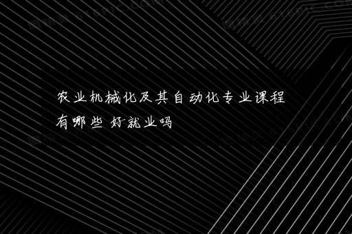 农业机械化及其自动化专业课程有哪些 好就业吗