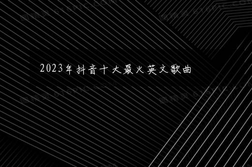 2023年抖音十大最火英文歌曲