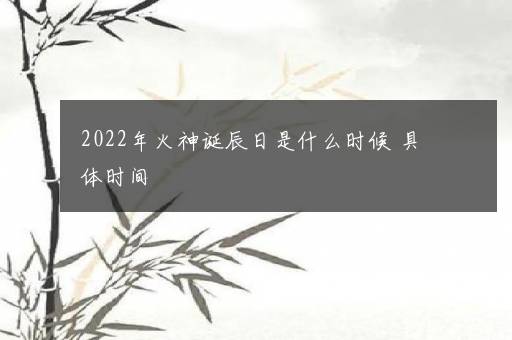 2022年火神诞辰日是什么时候 具体时间