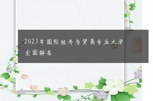 2023年国际经济与贸易专业大学全国排名