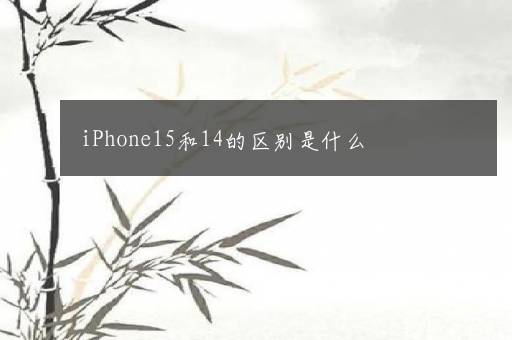 iPhone15和14的区别是什么