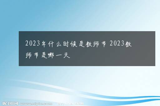 2023年什么时候是教师节 2023教师节是哪一天