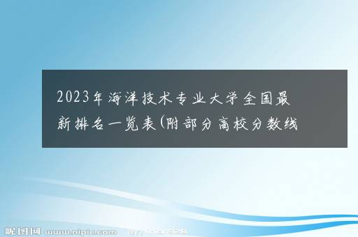 2023年海洋技术专业大学全国最新排名一览表(附部分高校分数线及就业前景)