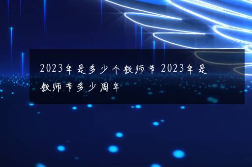 2023年是多少个教师节 2023年是教师节多少周年