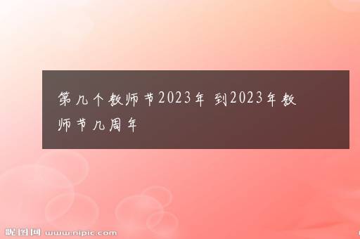 第几个教师节2023年 到2023年教师节几周年