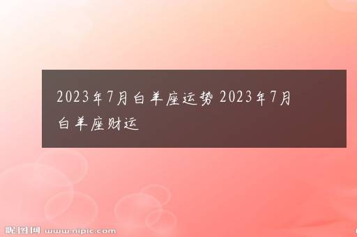 2023年7月白羊座运势 2023年7月白羊座财运