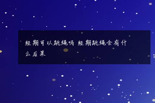 经期可以跳绳吗 经期跳绳会有什么后果