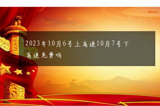 2023年10月6号上高速10月7号下高速免费吗