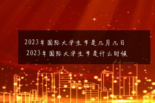 2023年国际大学生节是几月几日 2023年国际大学生节是什么时候