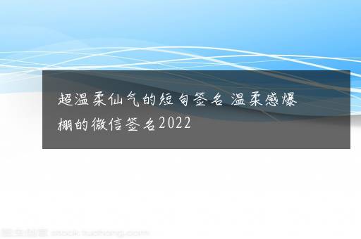 超温柔仙气的短句签名 温柔感爆棚的微信签名2022