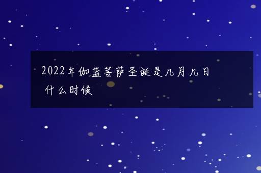 2022年伽蓝菩萨圣诞是几月几日 什么时候