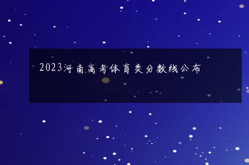 2023河南高考体育类分数线公布