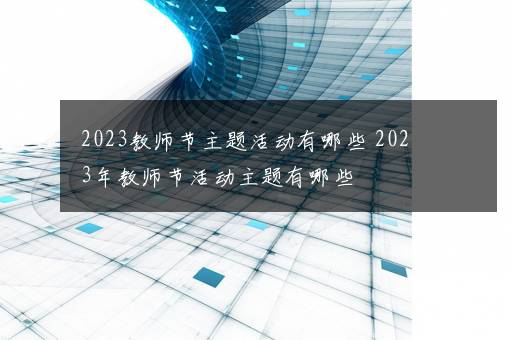 2023教师节主题活动有哪些 2023年教师节活动主题有哪些